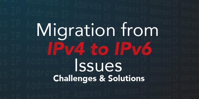 Migration From IPv4 To IPv6 Issues - Challenges &amp; Solutions