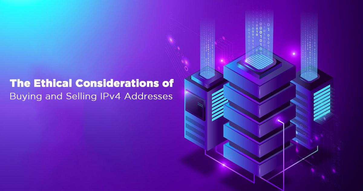 Ethical Considerations Of Buying And Selling IPv4 Addresses