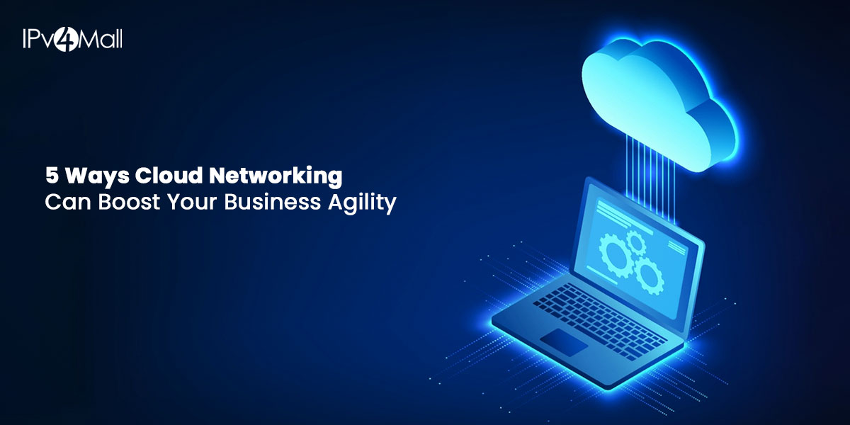 5 Ways Cloud Networking Can Boost Your Business Agility